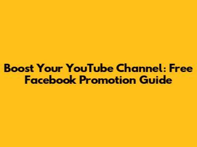 Boost Your YouTube Channel: Free Facebook Promotion Guide