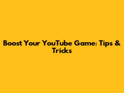 Boost Your YouTube Game: Tips & Tricks