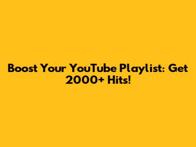 Boost Your YouTube Playlist: Get 2000+ Hits!