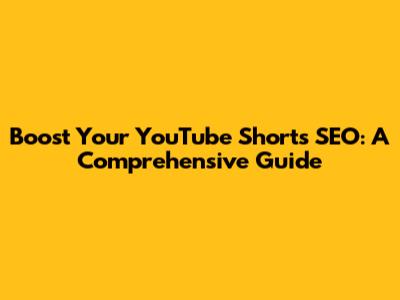 Boost Your YouTube Shorts SEO: A Comprehensive Guide