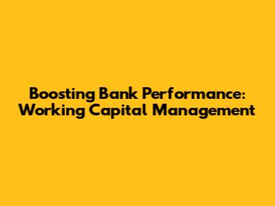 Boosting Bank Performance: Working Capital Management