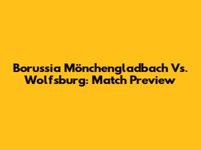 Borussia Mönchengladbach Vs. Wolfsburg: Match Preview