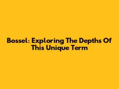 Bossel: Exploring The Depths Of This Unique Term