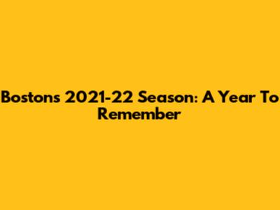 Boston's 2021-22 Season: A Year To Remember