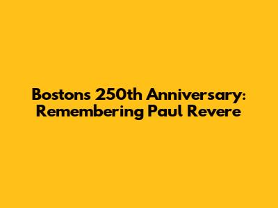 Boston's 250th Anniversary: Remembering Paul Revere
