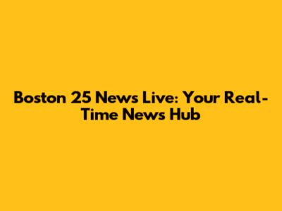 Boston 25 News Live: Your Real-Time News Hub
