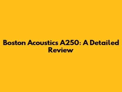Boston Acoustics A250: A Detailed Review