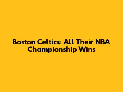 Boston Celtics: All Their NBA Championship Wins