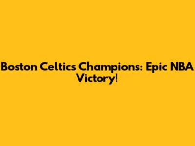 Boston Celtics Champions: Epic NBA Victory!
