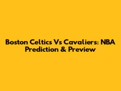Boston Celtics Vs Cavaliers: NBA Prediction & Preview