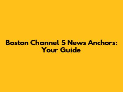 Boston Channel 5 News Anchors: Your Guide