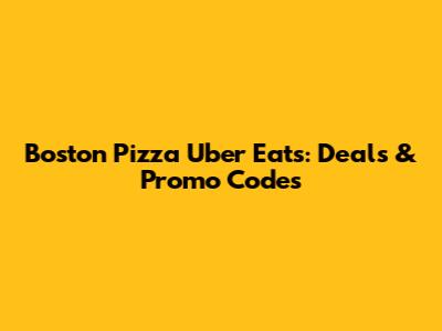 Boston Pizza Uber Eats: Deals & Promo Codes