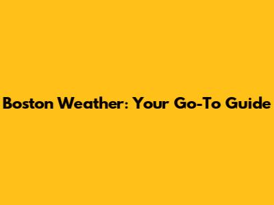 Boston Weather: Your Go-To Guide