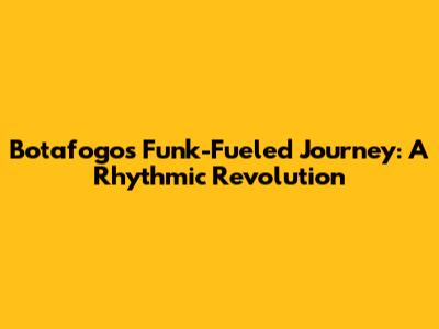 Botafogo's Funk-Fueled Journey: A Rhythmic Revolution