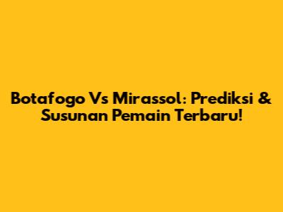 Botafogo Vs Mirassol: Prediksi & Susunan Pemain Terbaru!