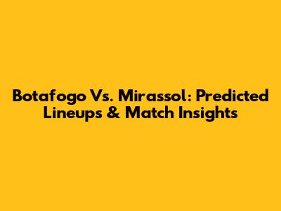 Botafogo Vs. Mirassol: Predicted Lineups & Match Insights