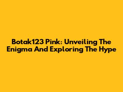 Botak123 Pink: Unveiling The Enigma And Exploring The Hype