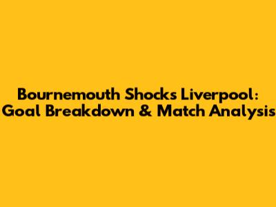 Bournemouth Shocks Liverpool: Goal Breakdown & Match Analysis