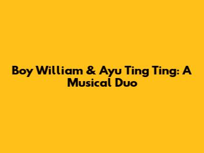 Boy William & Ayu Ting Ting: A Musical Duo