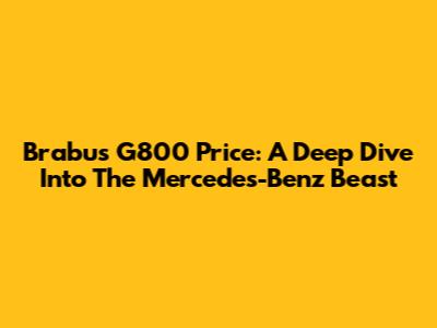 Brabus G800 Price: A Deep Dive Into The Mercedes-Benz Beast