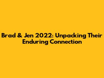 Brad & Jen 2022: Unpacking Their Enduring Connection