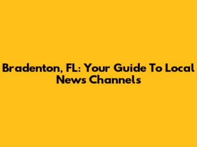 Bradenton, FL: Your Guide To Local News Channels