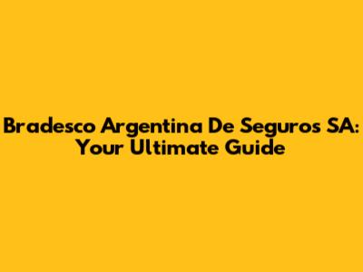 Bradesco Argentina De Seguros SA: Your Ultimate Guide