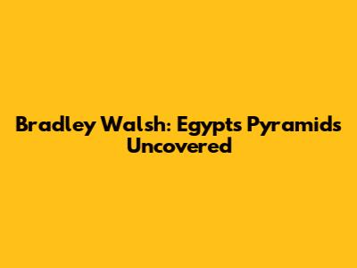 Bradley Walsh: Egypt's Pyramids Uncovered