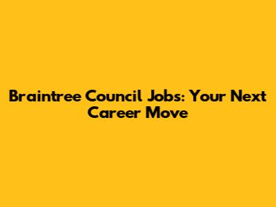Braintree Council Jobs: Your Next Career Move