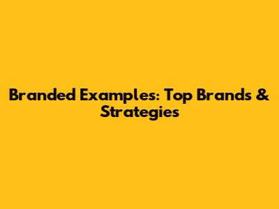 Branded Examples: Top Brands & Strategies