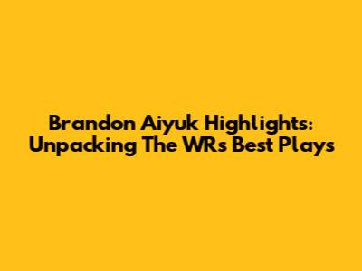Brandon Aiyuk Highlights: Unpacking The WR's Best Plays