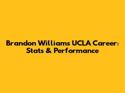 Brandon Williams' UCLA Career: Stats & Performance