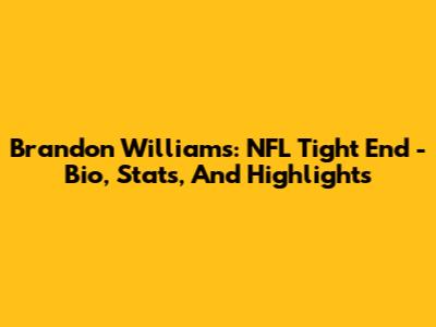 Brandon Williams: NFL Tight End - Bio, Stats, And Highlights