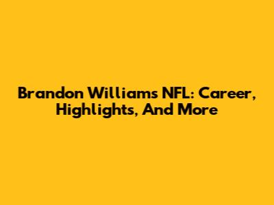 Brandon Williams NFL: Career, Highlights, And More