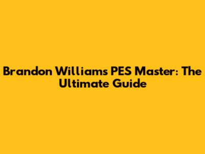 Brandon Williams PES Master: The Ultimate Guide
