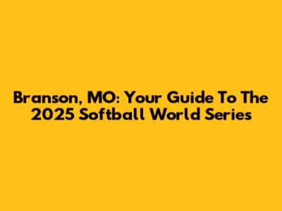 Branson, MO: Your Guide To The 2025 Softball World Series
