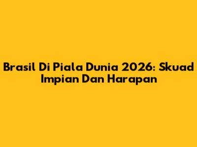 Brasil Di Piala Dunia 2026: Skuad Impian Dan Harapan