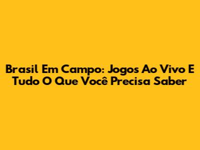 Brasil Em Campo: Jogos Ao Vivo E Tudo O Que Você Precisa Saber