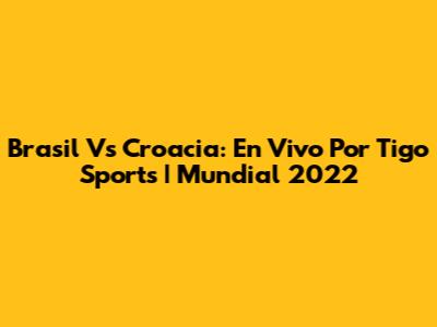 Brasil Vs Croacia: En Vivo Por Tigo Sports | Mundial 2022