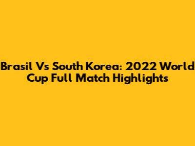 Brasil Vs South Korea: 2022 World Cup Full Match Highlights