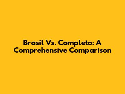 Brasil Vs. Completo: A Comprehensive Comparison