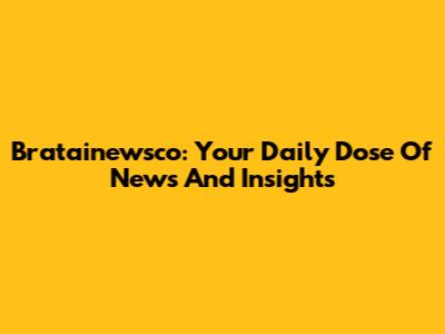 Bratainewsco: Your Daily Dose Of News And Insights