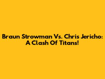 Braun Strowman Vs. Chris Jericho: A Clash Of Titans!