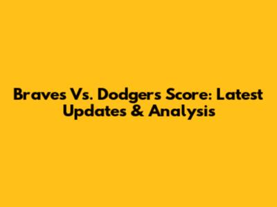 Braves Vs. Dodgers Score: Latest Updates & Analysis
