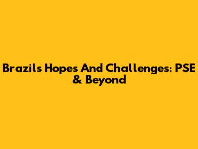 Brazil's Hopes And Challenges: PSE & Beyond