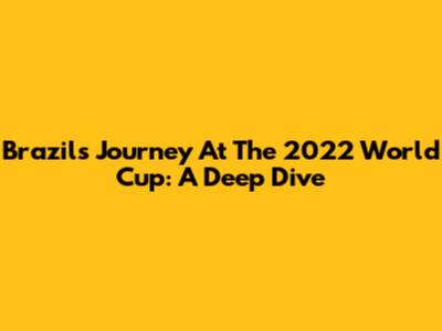 Brazil's Journey At The 2022 World Cup: A Deep Dive