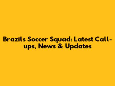 Brazil's Soccer Squad: Latest Call-ups, News & Updates