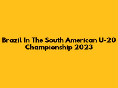 Brazil In The South American U-20 Championship 2023