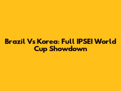 Brazil Vs Korea: Full IPSEI World Cup Showdown