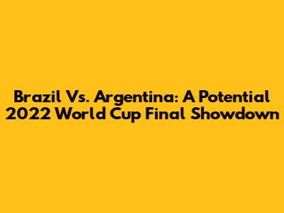 Brazil Vs. Argentina: A Potential 2022 World Cup Final Showdown